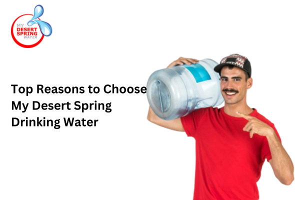 Top Reasons to Choose My Desert Spring Drinking Water